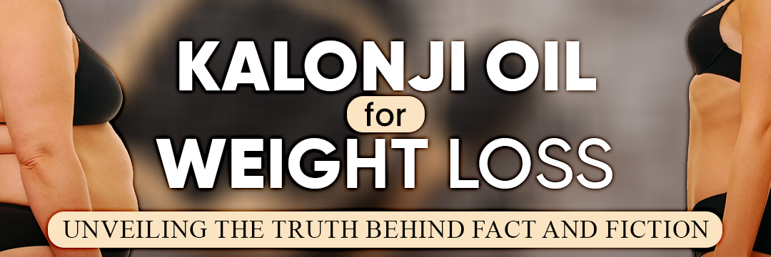 Kalonji Oil for Weight Loss: Unveiling the Truth Behind Fact and Fiction