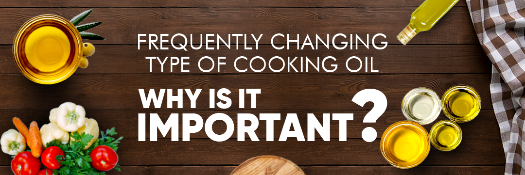 Frequently Changing Type of Cooking Oil - Why is it Important?